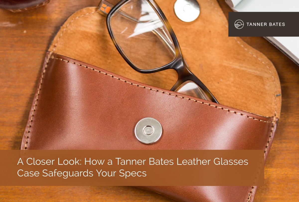 A Closer Look: How a Tanner Bates Leather Glasses Case Safeguards Your Specs