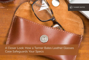A Closer Look: How a Tanner Bates Leather Glasses Case Safeguards Your Specs