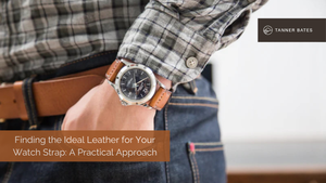 Finding the Ideal Leather for Your Watch Strap A Practical Approach