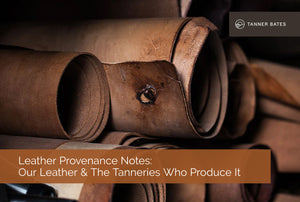Leather Provenance Notes: Our Leather & The Tanneries Who Produce It