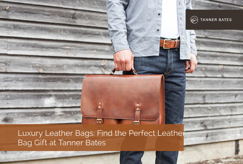 Luxury Leather Bags: Find the Perfect Leather Bag Gift at Tanner Bates