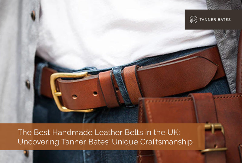 The Best Handmade Leather Belts in the UK: Uncovering Tanner Bates' Unique Craftsmanship