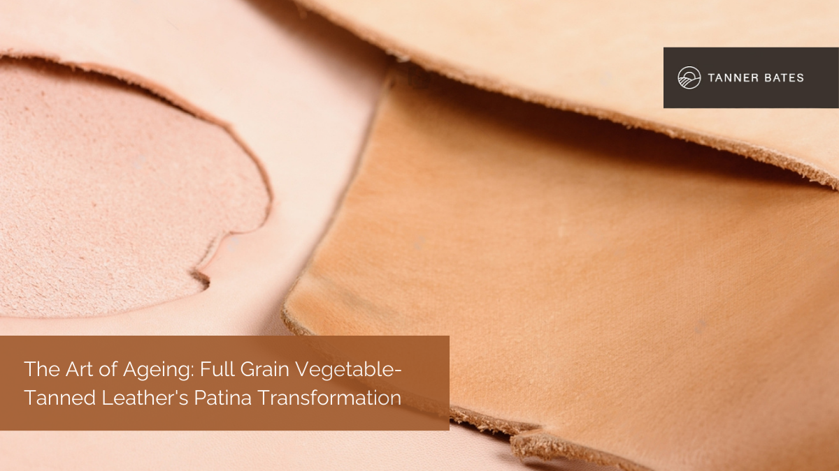 The Art of Ageing: Full Grain Vegetable-Tanned Leather's Patina Transformation