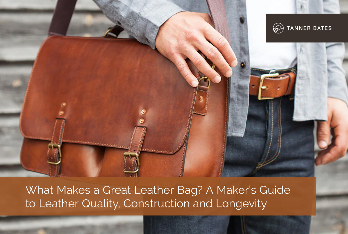 What Makes a Great Leather Bag? A Maker’s Guide to Leather Quality, Construction and Longevity